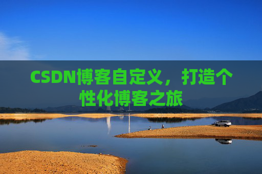 CSDN博客自定义，打造个性化博客之旅