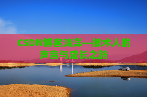 CSDN博客鸿洋—技术人的声音与成长之路