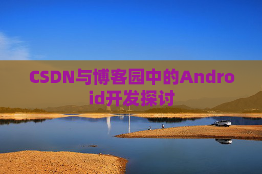 CSDN与博客园中的Android开发探讨
