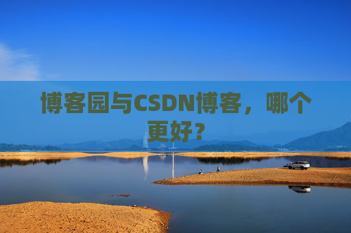 博客园与CSDN博客，哪个更好？