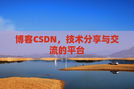 博客CSDN，技术分享与交流的平台