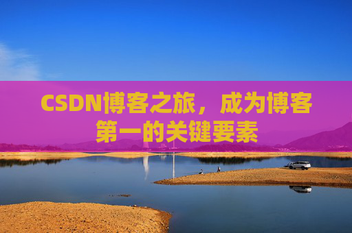 CSDN博客之旅，成为博客第一的关键要素